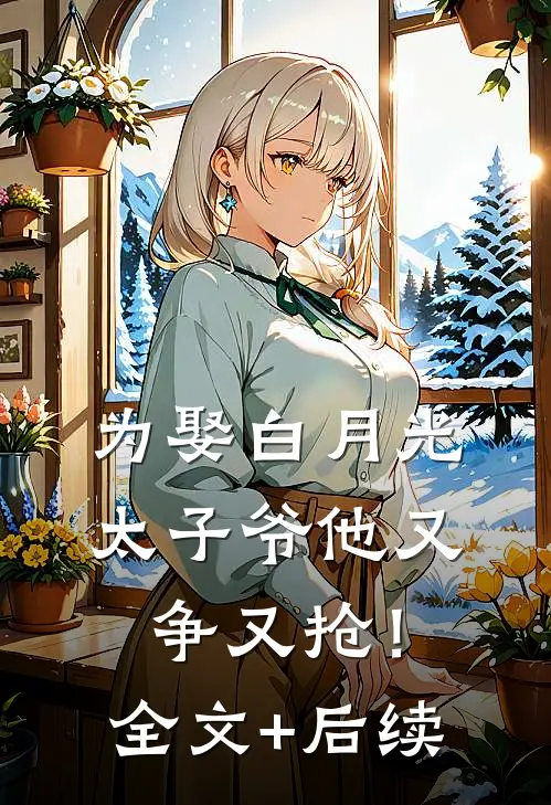 为娶白月光，太子爷他又争又抢！全文+后续