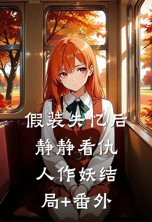 假装失忆后，静静看仇人作妖结局+番外