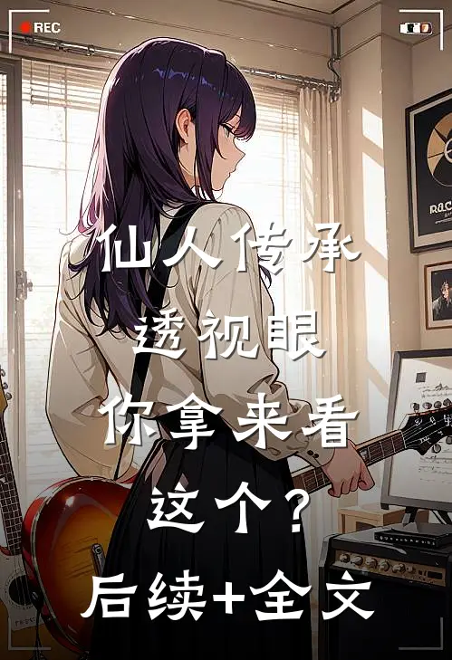 仙人传承透视眼，你拿来看这个？后续+全文