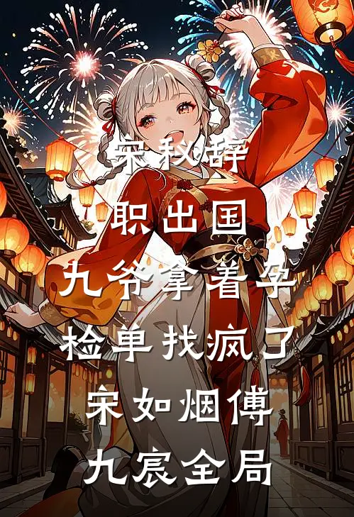 宋秘辞职出国，九爷拿着孕检单找疯了宋如烟傅九宸全局