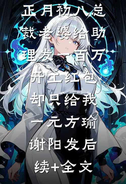 正月初八总裁老婆给助理发一百万开工红包，却只给我一元方瑜谢阳发后续+全文