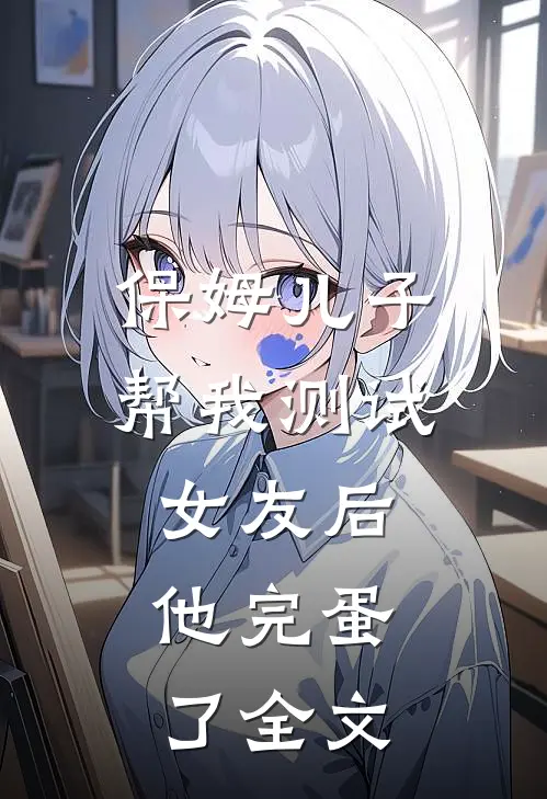 保姆儿子帮我测试女友后，他完蛋了全文