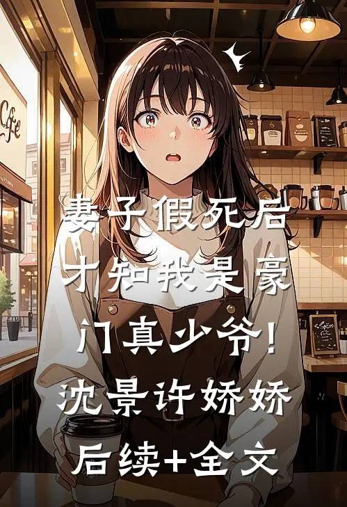 妻子假死后,才知我是豪门真少爷!沈景许娇娇后续+全文