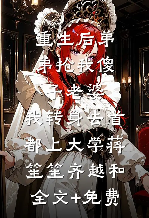 重生后弟弟抢我傻子老婆，我转身去首都上大学蒋笙笙齐越和全文+免费