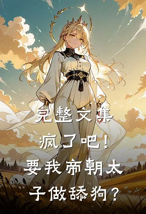 完整文集疯了吧！要我帝朝太子做舔狗？