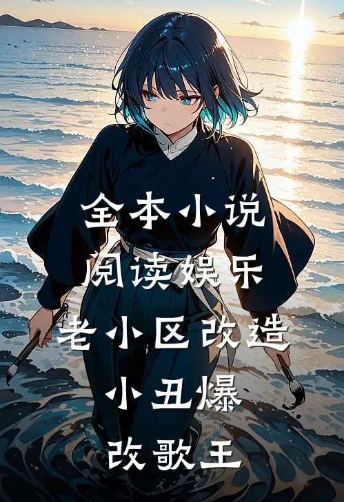 全本小说阅读娱乐：老小区改造，小丑爆改歌王