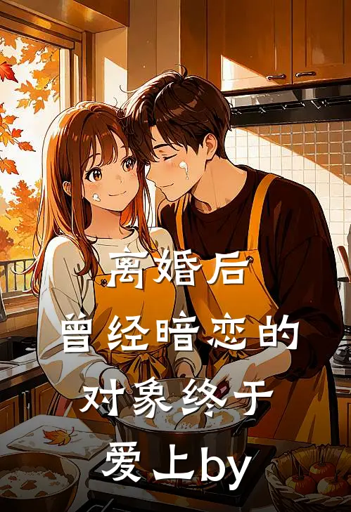 离婚后，曾经暗恋的对象终于爱上by