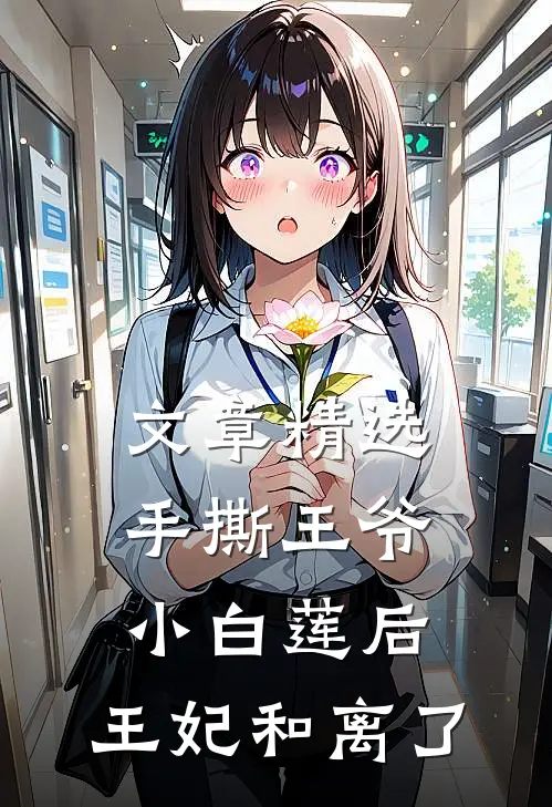 文章精选手撕王爷小白莲后，王妃和离了