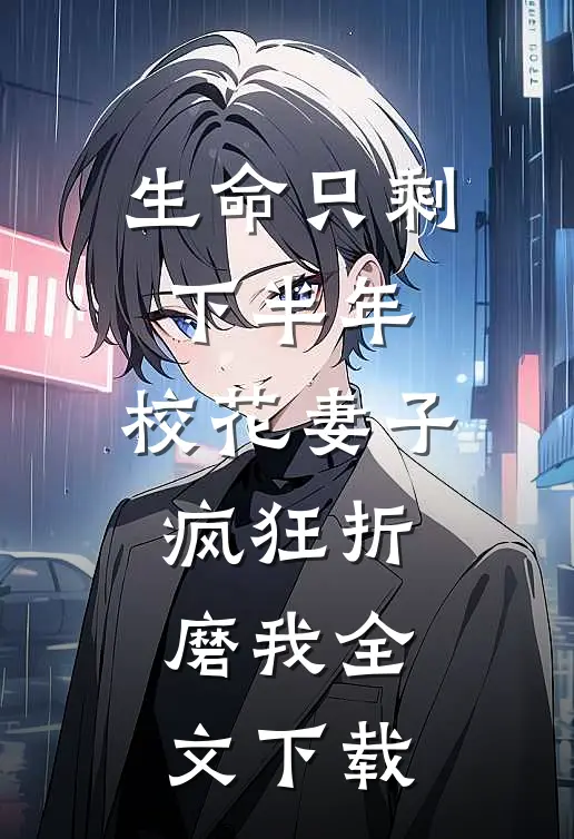 生命只剩下半年，校花妻子疯狂折磨我全文下载