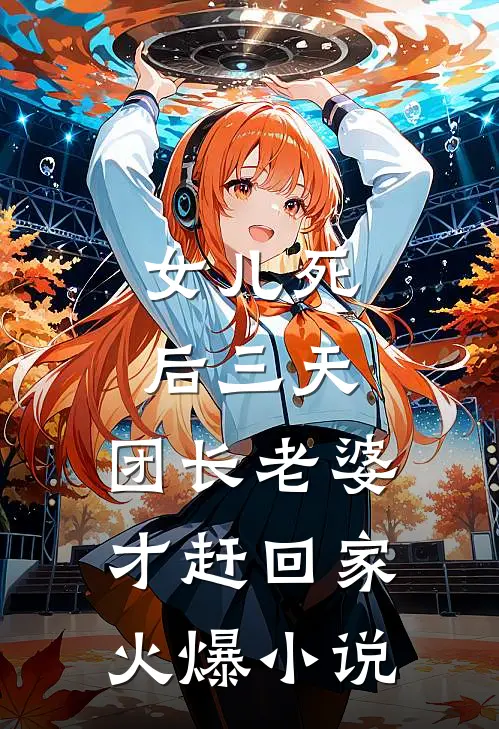 女儿死后三天，团长老婆才赶回家火爆小说