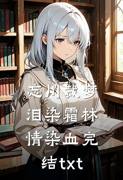 忘川裁梦，泪染霜林情染血完结txt