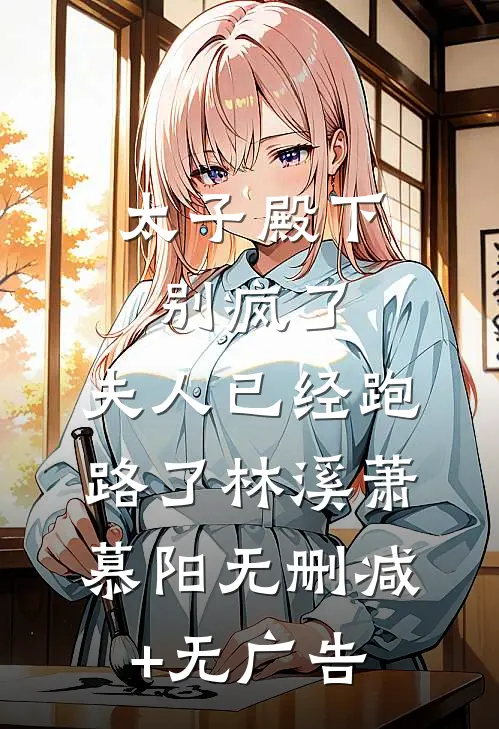 太子殿下别疯了，夫人已经跑路了林溪萧慕阳无删减+无广告