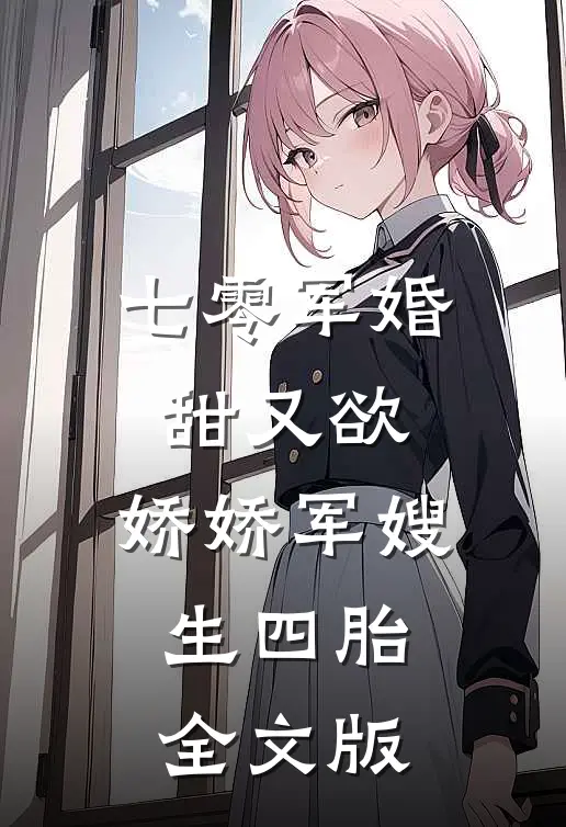 七零军婚甜又欲：娇娇军嫂生四胎全文版