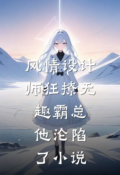 风情设计师狂撩无趣霸总，他沦陷了小说