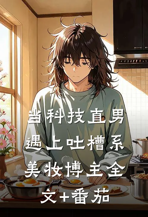 当科技直男遇上吐槽系美妆博主全文+番茄