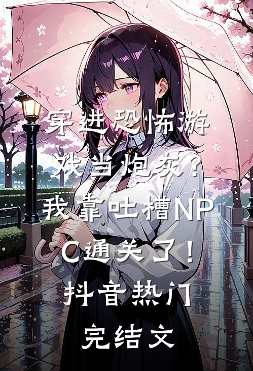 穿进恐怖游戏当炮灰？我靠吐槽NPC通关了！抖音热门完结文