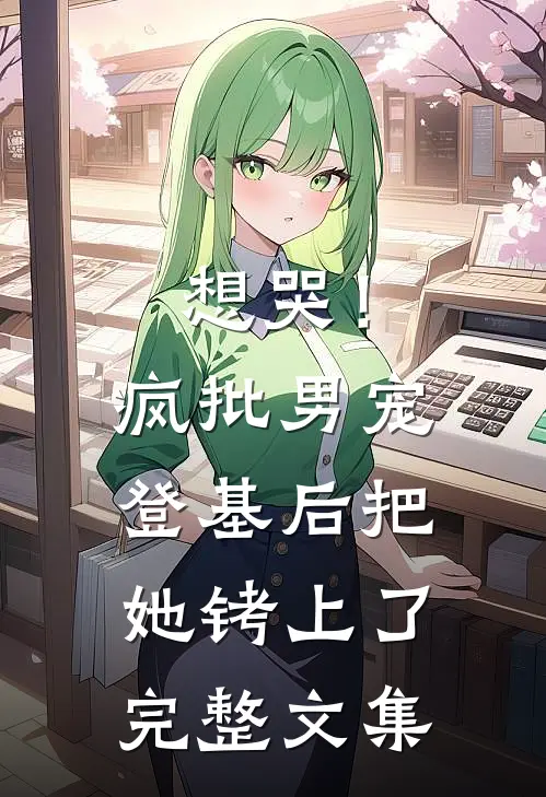 想哭！疯批男宠登基后把她铐上了完整文集