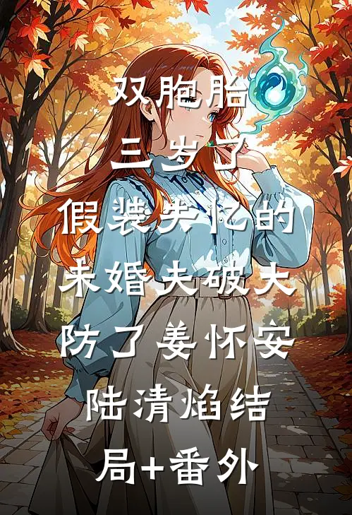 双胞胎三岁了，假装失忆的未婚夫破大防了姜怀安陆清焰结局+番外