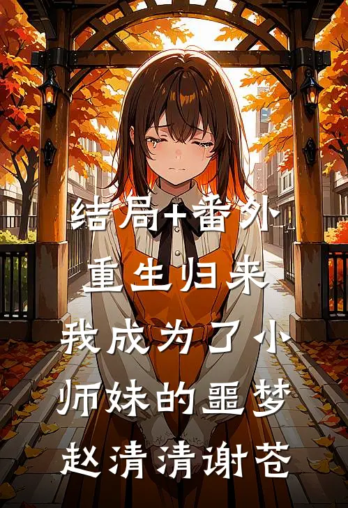 结局+番外重生归来，我成为了小师妹的噩梦赵清清谢苍