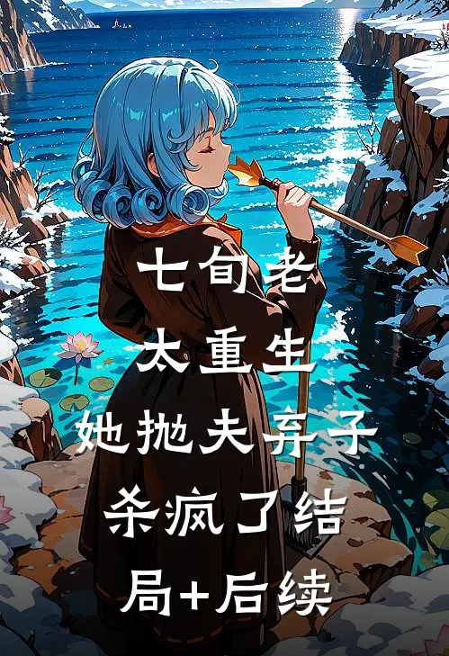 七旬老太重生，她抛夫弃子杀疯了结局+后续