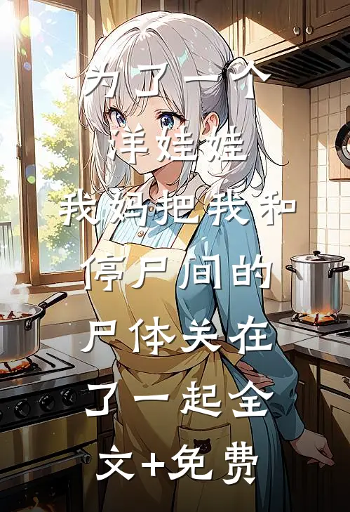 为了一个洋娃娃，我妈把我和停尸间的尸体关在了一起全文+免费