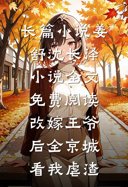 长篇小说姜舒沈长泽小说全文免费阅读改嫁王爷后全京城看我虐渣