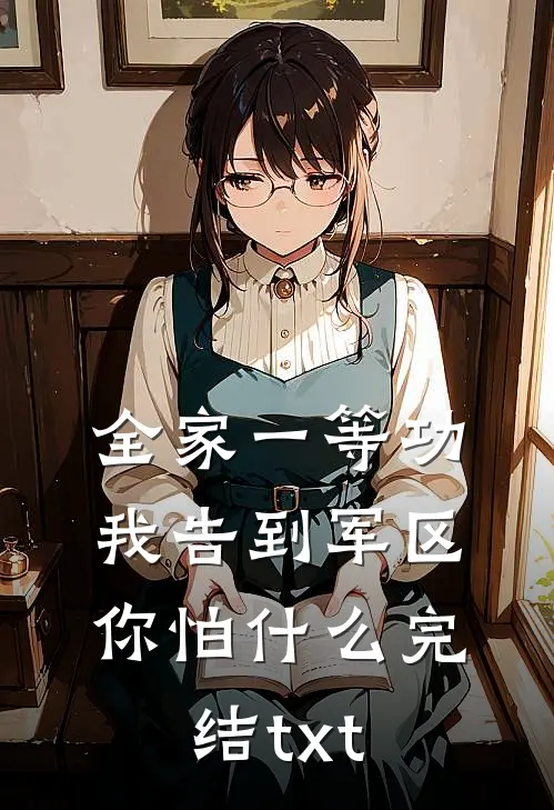 全家一等功，我告到军区你怕什么完结txt
