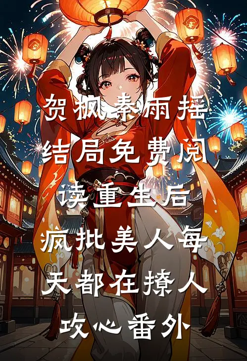 贺枫秦雨摇结局免费阅读重生后，疯批美人每天都在撩人攻心番外