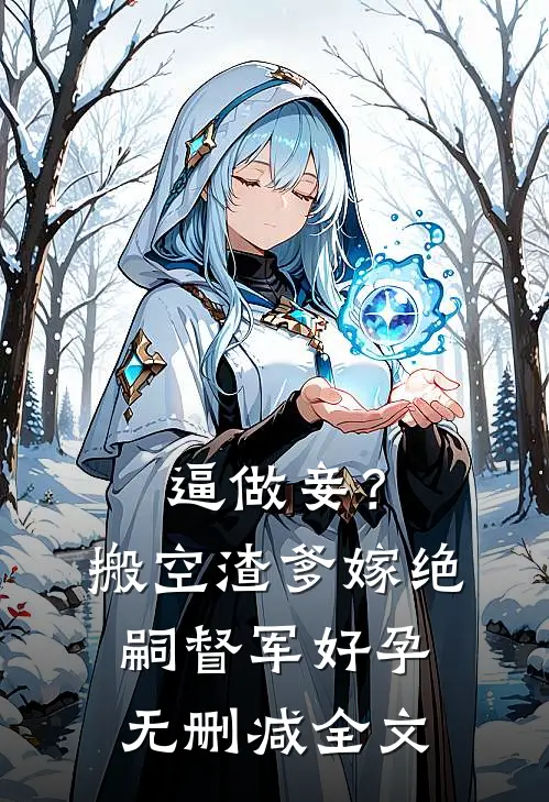 逼做妾？搬空渣爹嫁绝嗣督军好孕无删减全文