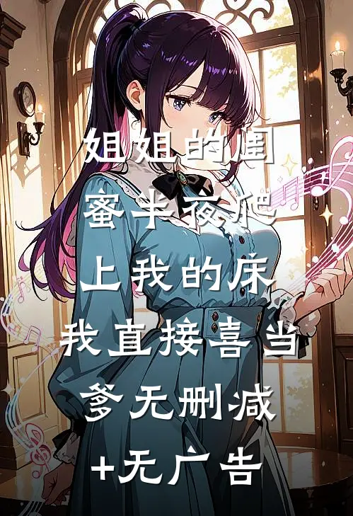 姐姐的闺蜜半夜爬上我的床，我直接喜当爹无删减+无广告
