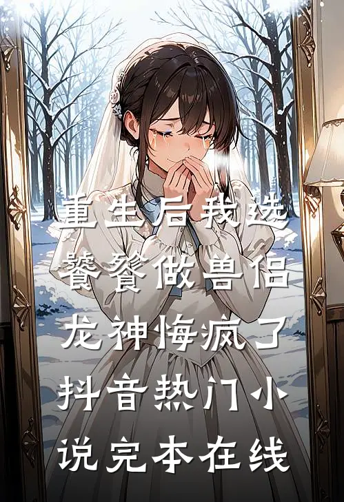重生后我选饕餮做兽侣，龙神悔疯了抖音热门小说完本在线