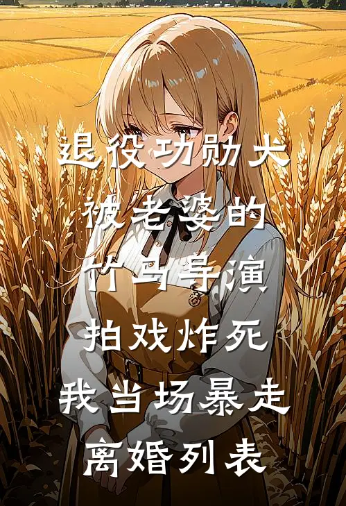 退役功勋犬被老婆的竹马导演拍戏炸死，我当场暴走离婚列表