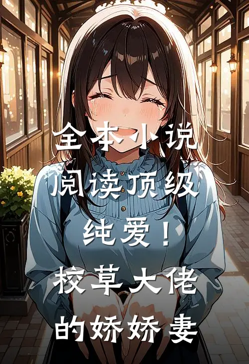 全本小说阅读顶级纯爱！校草大佬的娇娇妻