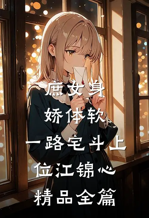 庶女身娇体软,一路宅斗上位江锦心精品全篇