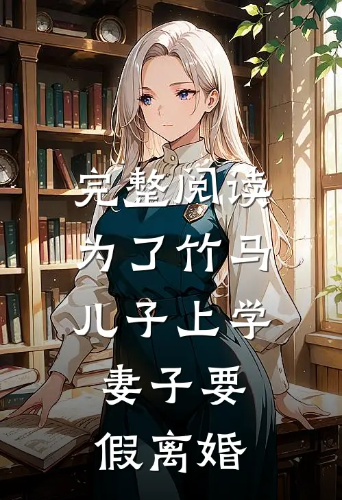 完整阅读为了竹马儿子上学，妻子要假离婚