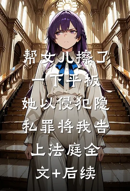 帮女儿擦了一下平板，她以侵犯隐私罪将我告上法庭全文+后续