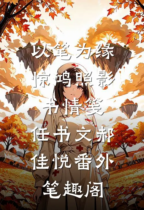 以笔为缘：惊鸿照影书情笺：任书文郝佳悦番外笔趣阁