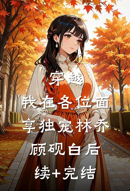 穿越：我在各位面享独宠林乔顾砚白后续+完结