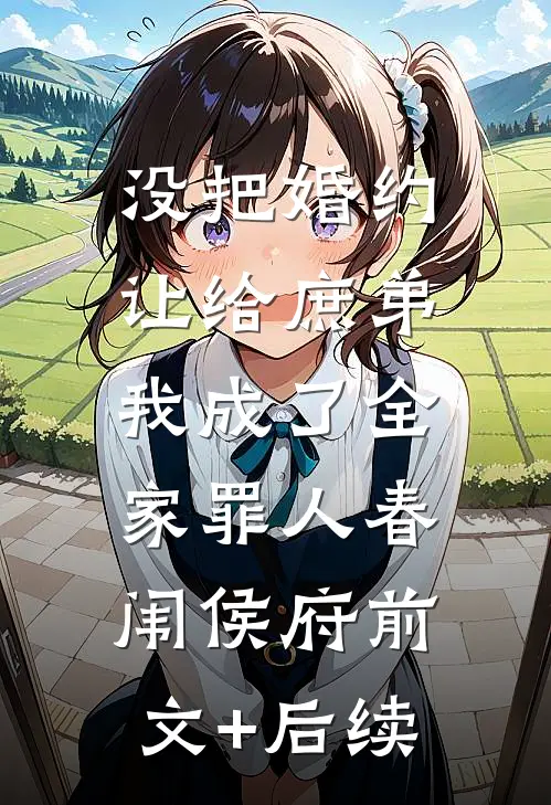 没把婚约让给庶弟，我成了全家罪人春闱侯府前文+后续