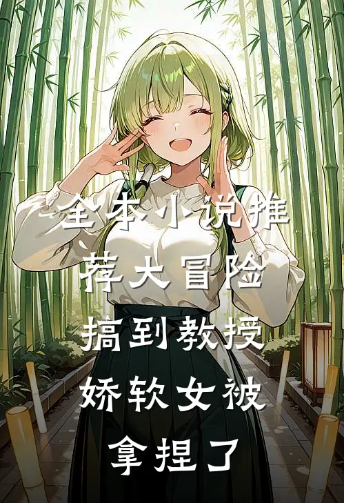 全本小说推荐大冒险搞到教授，娇软女被拿捏了