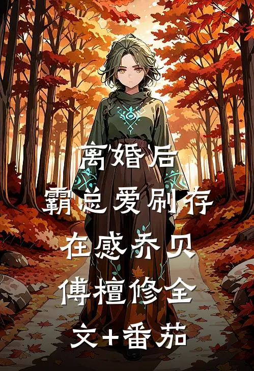 离婚后，霸总爱刷存在感乔贝傅檀修全文+番茄