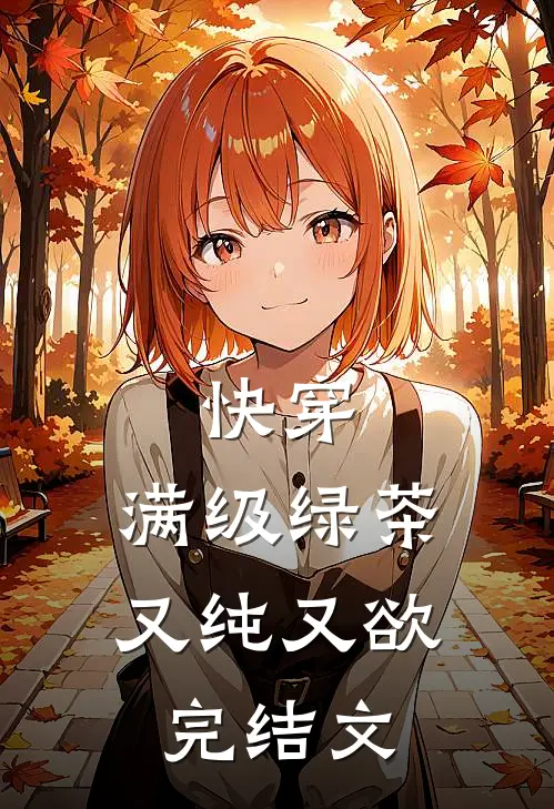 快穿：满级绿茶又纯又欲完结文