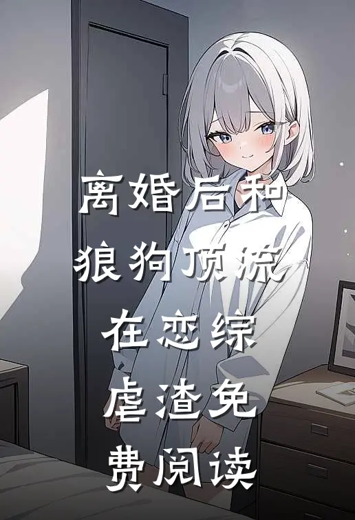 离婚后和狼狗顶流在恋综虐渣免费阅读