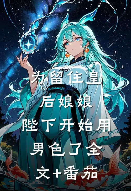为留住皇后娘娘，陛下开始用男色了全文+番茄