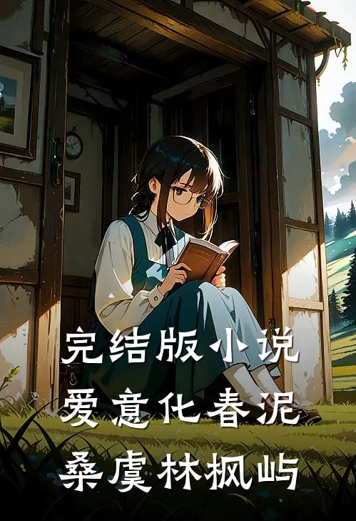 完结版小说爱意化春泥桑虞林枫屿