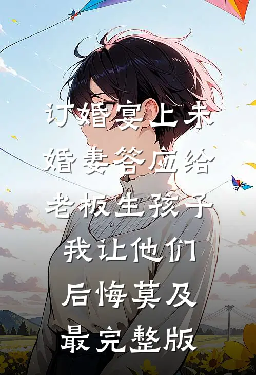 订婚宴上未婚妻答应给老板生孩子，我让他们后悔莫及最完整版