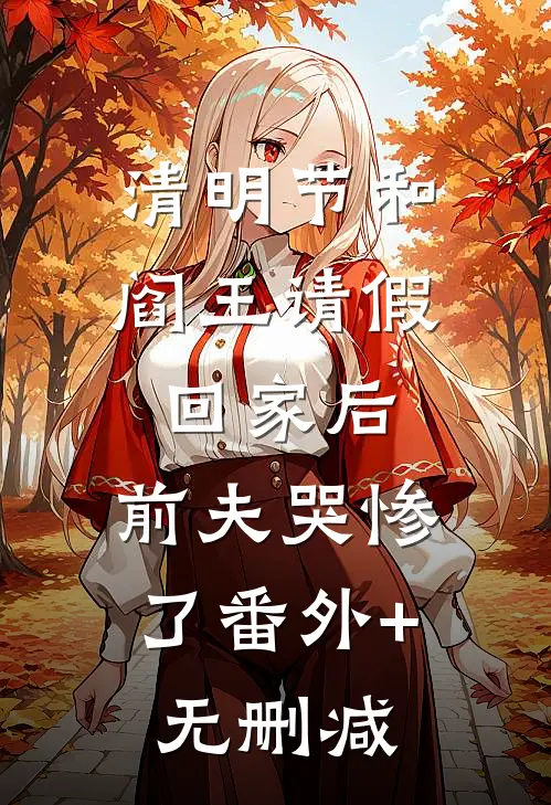 清明节和阎王请假回家后，前夫哭惨了番外+无删减