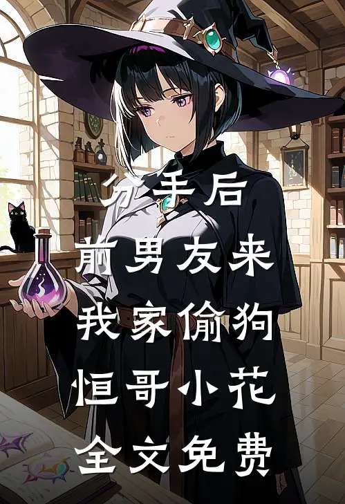 分手后，前男友来我家偷狗恒哥小花全文免费