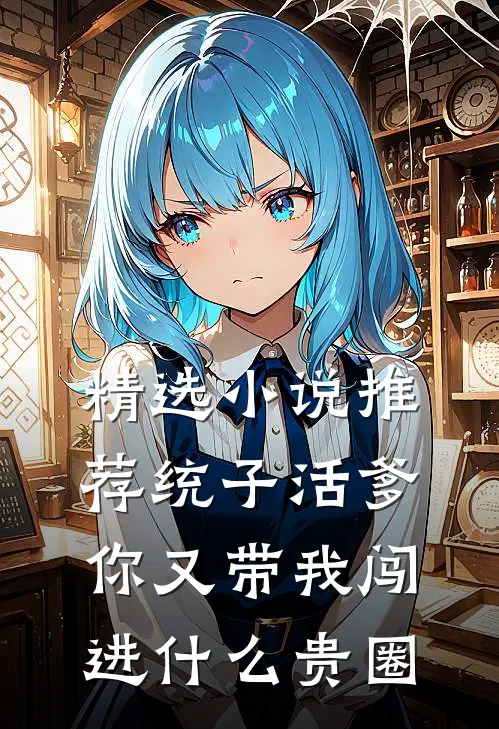 精选小说推荐统子活爹，你又带我闯进什么贵圈