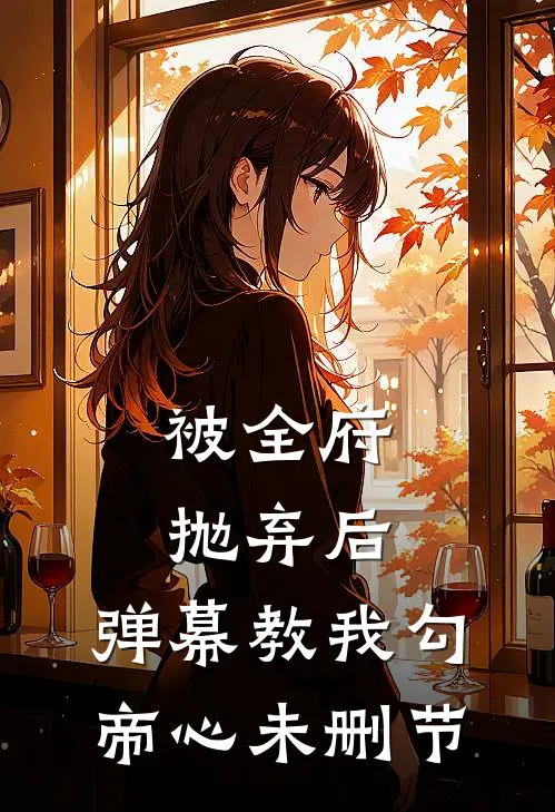 被全府抛弃后，弹幕教我勾帝心未删节